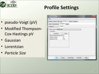 Profile Settings

• pseudo-Voigt (pV)
• Modified Thompson-
  Cox-Hastings pV
• Gaussian
• Lorentzian
• Particle Size



                                          6
 