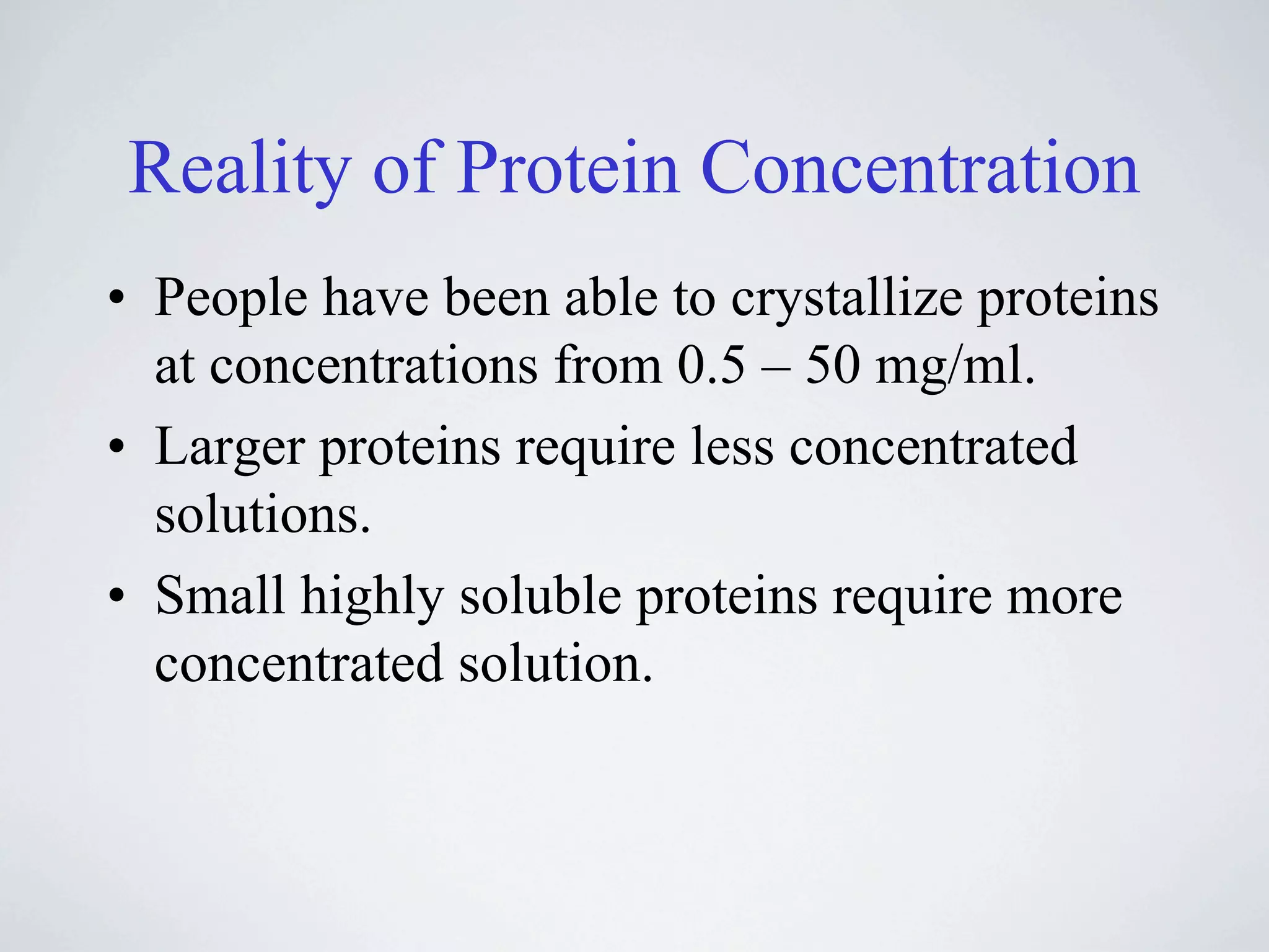 Reality of Protein Concentration
• People have been able to crystallize proteins
  at concentrations from 0.5 – 50 mg/ml.
• Larger proteins require less concentrated
  solutions.
• Small highly soluble proteins require more
  concentrated solution.
 