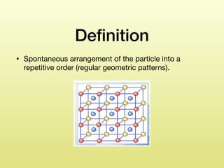 Deﬁnition
• Spontaneous arrangement of the particle into a
repetitive order (regular geometric patterns).
 