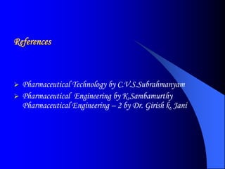 References
 Pharmaceutical Technology by C.V.S.Subrahmanyam
 Pharmaceutical Engineering by K.Sambamurthy
Pharmaceutical Engineering – 2 by Dr. Girish k. Jani
 