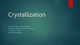 Crystallization
Presented by: Tanusree Manna
M.Pharm (Pharmaceutical Chemistry)
1ST Year, 2ND Sem
Bharat Technology
 