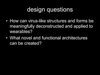 design questionsHow can virus-like structures and forms be meaningfully deconstructed and applied to wearables?What novel and functional architectures can be created?