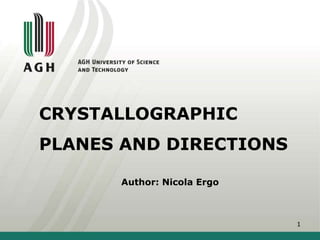 CRYSTALLOGRAPHIC
PLANES AND DIRECTIONS
1
Author: Nicola Ergo
 
