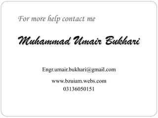 For more help contact me

Muhammad Umair Bukhari

       Engr.umair.bukhari@gmail.com

          www.bzuiam.webs.com
             03136050151
 