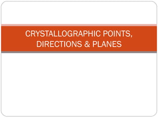 CRYSTALLOGRAPHIC POINTS,
  DIRECTIONS & PLANES
 