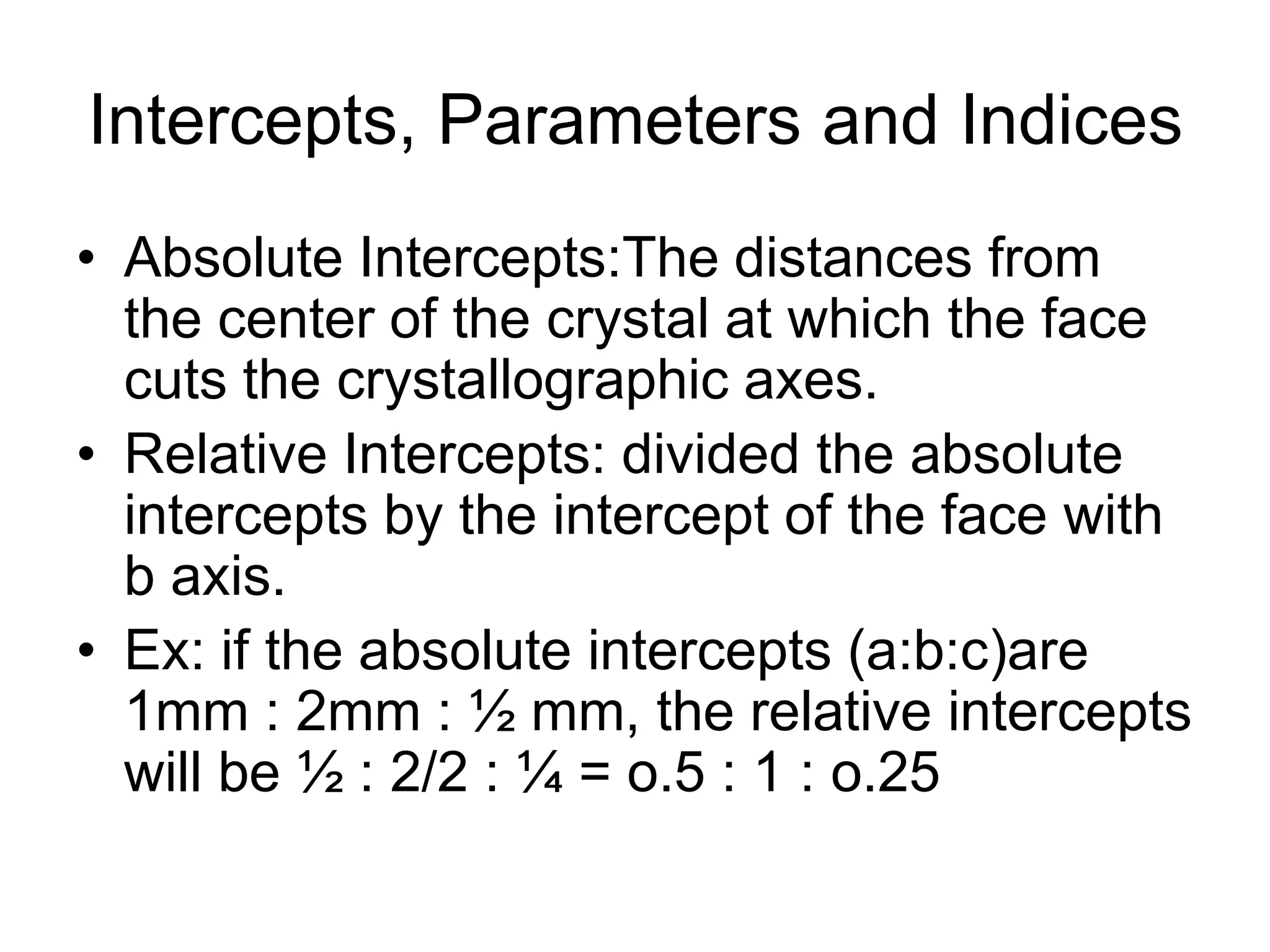 • (5) MONOCLINIC - Three axes, all unequal in
length, two of which (a and c) intersect at an
oblique angle (not 90 degrees), the third axis (b)
is perpendicular to the other two axes.
• (6) TRICLINIC - The three axes are all unequal
in length and intersect at three different angles
(any angle but 90 degrees).
c
a b
β
Ɣ
α
c
a
b
β
Ɣ
α
MONOCLINIC TRICLINIC
 