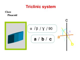 Triclinic system
cba / /
c
a
b
β
Ɣ
α
/α β Ɣ 90//
Class
Pinacoid
 