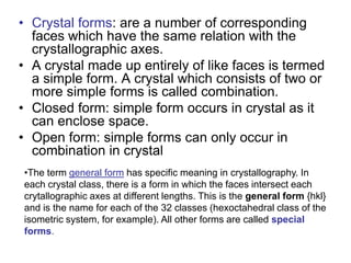 DEFINITION
• CRYSTALLOGRAPHY is simply a fancy
word meaning "the study of crystals"
• The study of crystalline solids and the principles
that govern their growth, external shape, and
internal structure
• Crystallography is easily divided into 3 sections -
- geometrical, physical, and chemical.
• We will cover the most significant geometric
aspects of crystallography
 