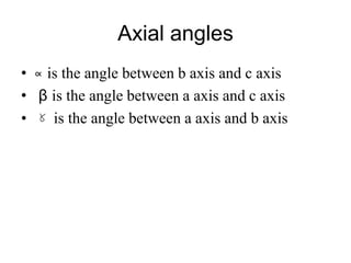 Definition of Crystal
• A CRYSTAL is a regular polyhedral form,
bounded by smooth faces, which is assumed by
a chemical compound, due to the action of its
interatomic forces, when passing, under suitable
conditions, from the state of a liquid or gas to
that of a solid.
 
