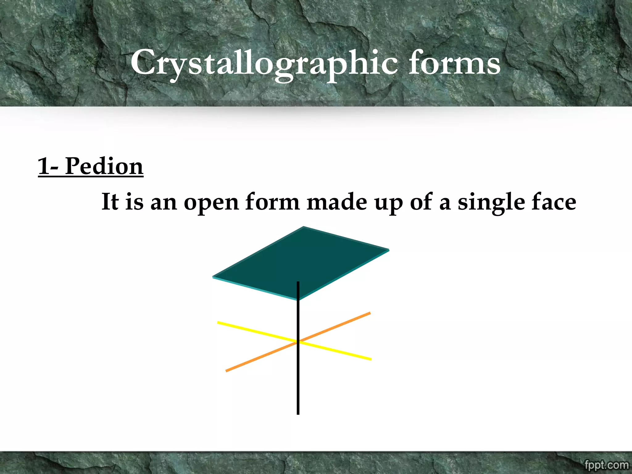 Crystallographic forms
1- Pedion
It is an open form made up of a single face
 