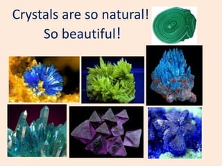 Crystals are so natural!
So beautiful!
 