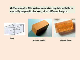 Orthorhombic - This system comprises crystals with three
mutually perpendicular axes, all of different lengths.
Golden Topaz
Basic
wooden model
 