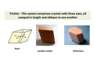 Triclinic - This system comprises crystals with three axes, all
unequal in length and oblique to one another
Orthoclase
Basic
wooden model
 