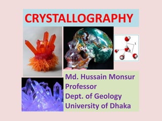 Md. Hussain Monsur
Professor
Dept. of Geology
University of Dhaka
CRYSTALLOGRAPHY
 