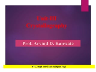 Unit-III
Crystallography
Prof. Arvind D. Kanwate
SVC, Dept. of Physics Deulgaon Raja
 