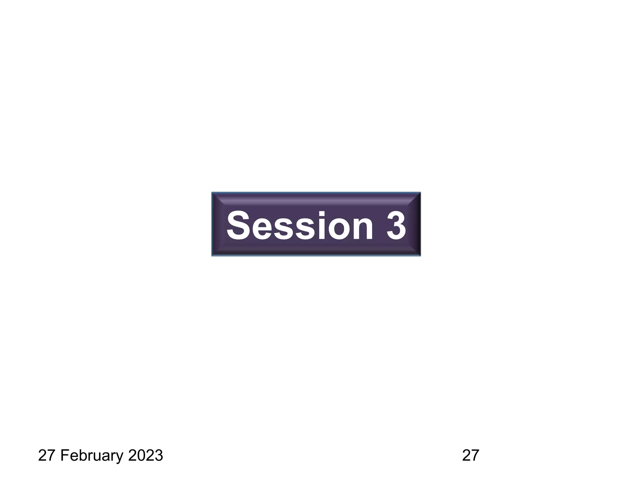 Session 3
27 February 2023 27
 