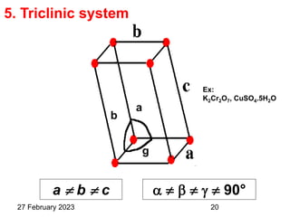 a
b
g
5. Triclinic system
      90°
a  b  c
Ex:
K2Cr2O7, CuSO4.5H2O
27 February 2023 20
 