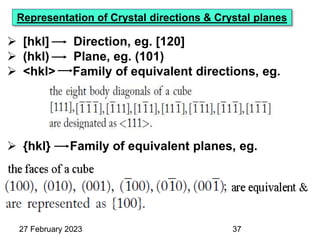 27 February 2023
 [hkl] Direction, eg. [120]
 (hkl) Plane, eg. (101)
 <hkl> Family of equivalent directions, eg.
 {hkl} Family of equivalent planes, eg.
Representation of Crystal directions & Crystal planes
37
 