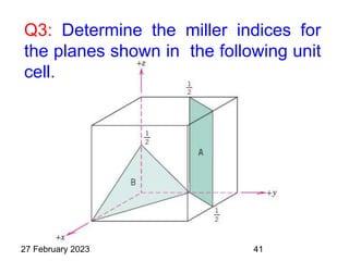 Q3: Determine the miller indices for
the planes shown in the following unit
cell.
27 February 2023 41
 