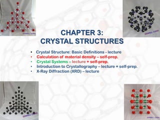 • Crystal Structure: Basic Definitions - lecture
• Calculation of material density – self-prep.
• Crystal Systems – lecture + self-prep.
• Introduction to Crystallography – lecture + self-prep.
• X-Ray Diffraction (XRD) – lecture
CHAPTER 3:
CRYSTAL STRUCTURES
 