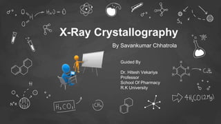 X-Ray Crystallography
By Savankumar Chhatrola
Guided By
Dr. Hitesh Vekariya
Professor
School Of Pharmacy
R.K University
 