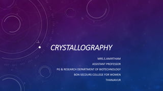 • CRYSTALLOGRAPHY
MRS.S.AMIRTHAM
ASSISTANT PROFESSOR
PG & RESEARCH DEPARTMENT OF BIOTECHNOLOGY
BON SECOURS COLLEGE FOR WOMEN
THANJAVUR
 