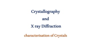 Crystallography
and
XrayDiffraction
characterisationofCrystals
 