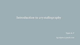 Introduction to crystallography
Nipin K P
kp.nipin@gmail.com
 
