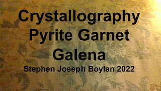 Crystallography
Pyrite Garnet
Galena
Stephen Joseph Boylan 2022
 