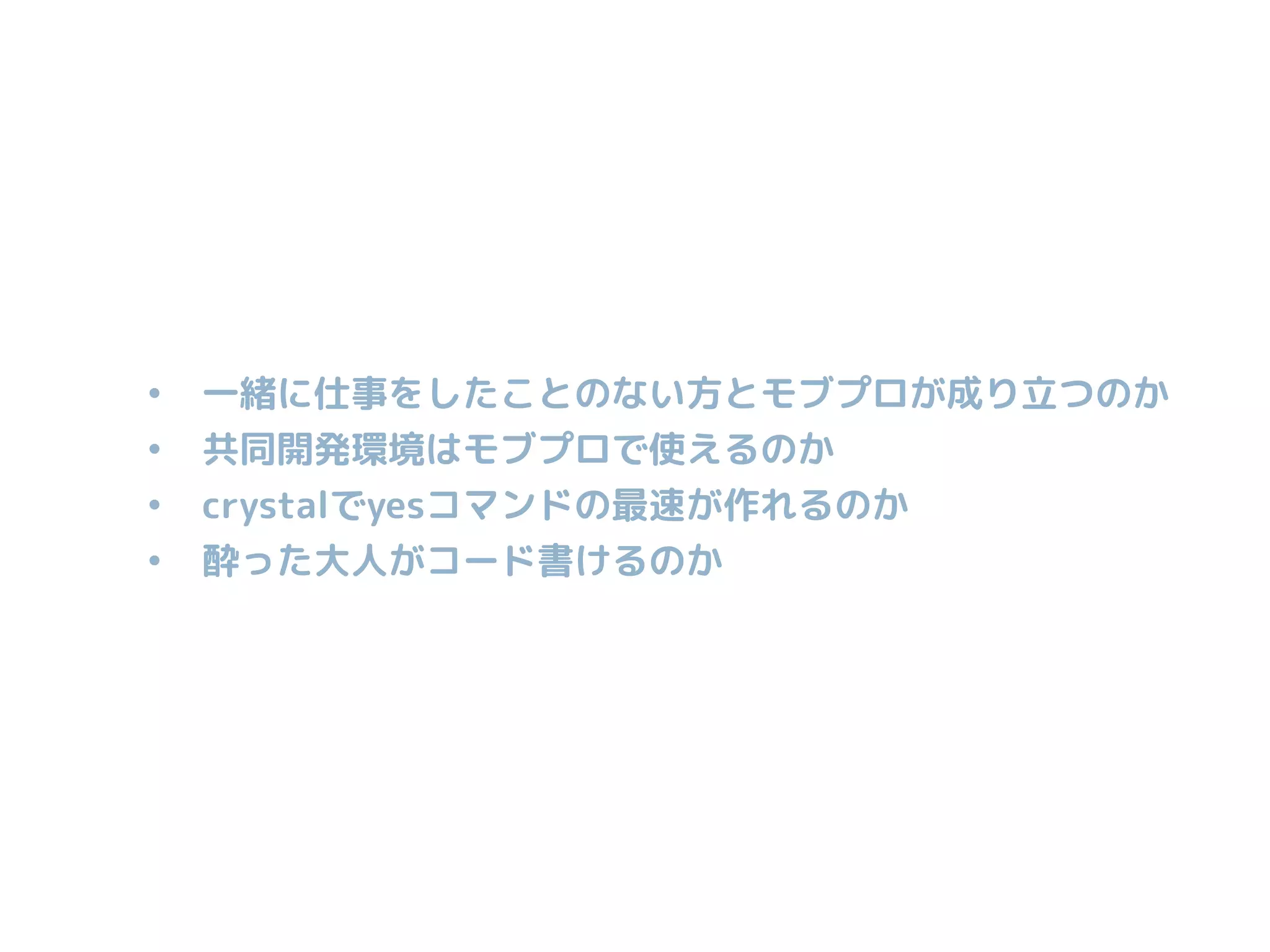 • 一緒に仕事をしたことのない方とモブプロが成り立つのか
• 共同開発環境はモブプロで使えるのか
• crystalでyesコマンドの最速が作れるのか
• 酔った大人がコード書けるのか
 