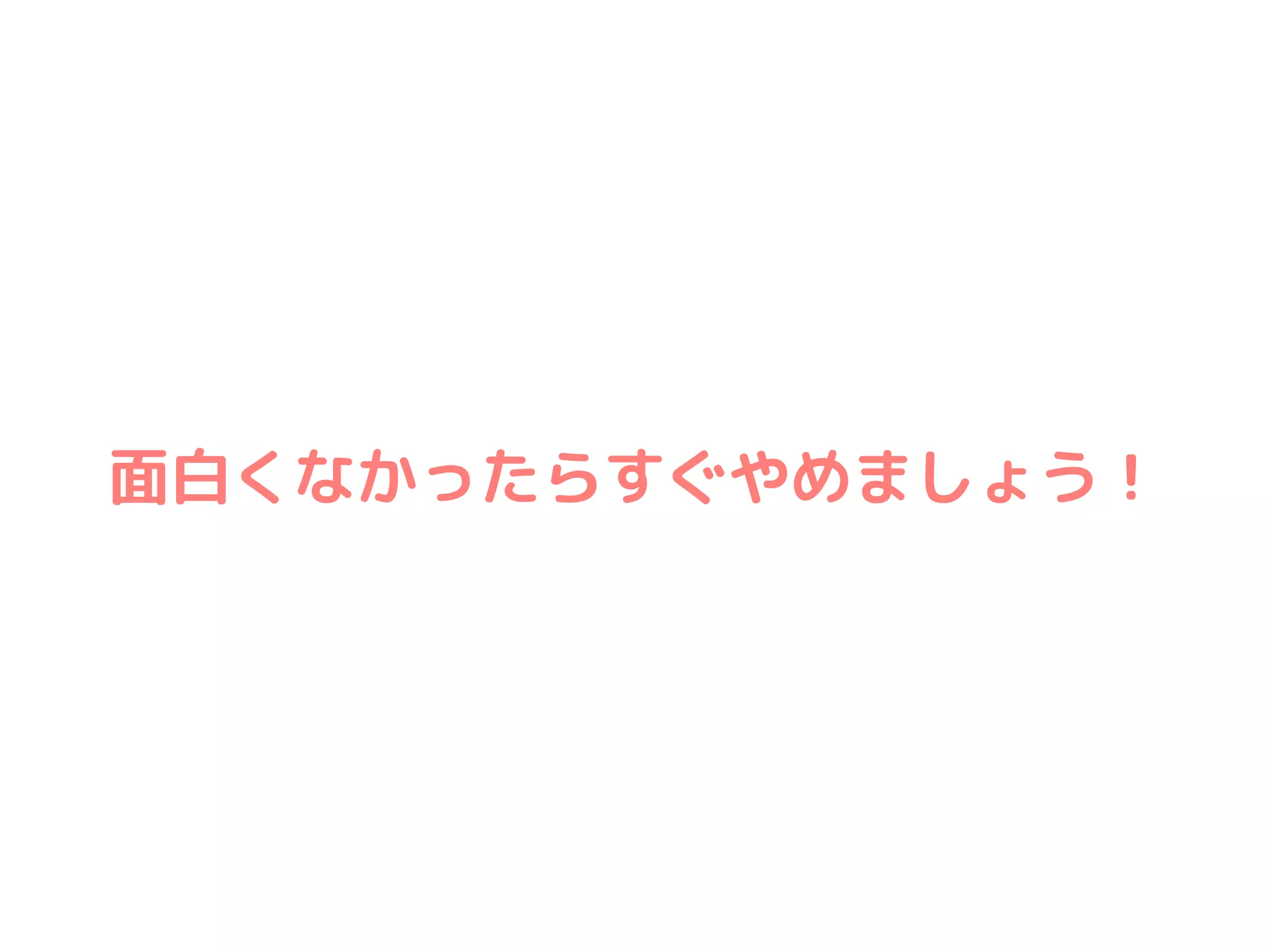 面白くなかったらすぐやめましょう！
 