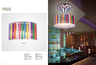 POKER PL8+3 POKER AP3 
Φ500xH470mm 
3x40W G9 
CROMO/VETRO CON 
PLASTICA COLORATO 
L350xW145xH200mm 
3x40W G9 
CROMO/VETRO CON 
PLASTICA COLORATO 
POKER PL8+3 
POKER AP3 
POKER 
37 38 
 