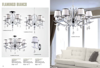 FLAMINGO BIANCO 
FLAMINGO SP-PL8 BI 
FLAMINGO SP-PL8 BI 
Φ890xH650mm 
8x60W E14 
METALLO RIFINITO CON 
SMALTO BIANCO/CRYSTAL 
FLAMINGO SP-PL5 BI 
FLAMINGO SP-PL5 BI 
FLAMINGO SP-PL8 BI 
FLAMINGO AP1 BI 
FLAMINGO SP-PL5 BI 
Φ720xH600mm 
5x60W E14 
METALLO RIFINITO CON 
SMALTO BIANCO/CRYSTAL 
FLAMINGO AP1 BI 
Φ180xH360xP310 
1x60W E14 
METALLO RIFINITO CON 
SMALTO BIANCO/CRYSTAL 
105 106 
 