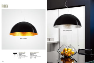 ROXY 
ROXY SP 50 ORO 
ROXY SP 50 ORO 
Φ500xH300/950mm 
3x40W E27 
CROMO MATERIALE 
COMPOSITO FOGLIA ORO 
ROXY SP 50 ARGENTO 
ROXY SP 50 ARGENTO 
Φ500xH300/950mm 
3x40W E27 
CROMO MATERIALE 
COMPOSITO FOGLIA ARGENTO 
147 148 
 