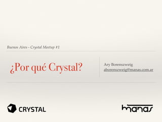 Buenos Aires - Crystal Meetup #1
¿Por qué Crystal? Ary Borenszweig
aborenszweig@manas.com.ar
 