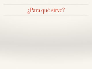 ¿Para qué sirve?
 