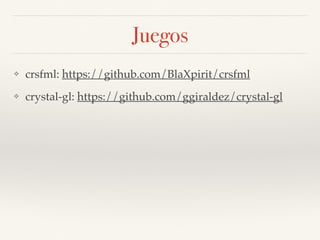 Juegos
❖ crsfml: https://github.com/BlaXpirit/crsfml
❖ crystal-gl: https://github.com/ggiraldez/crystal-gl
 