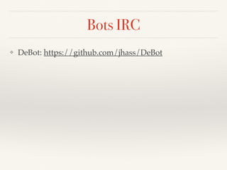 Bots IRC
❖ DeBot: https://github.com/jhass/DeBot
 