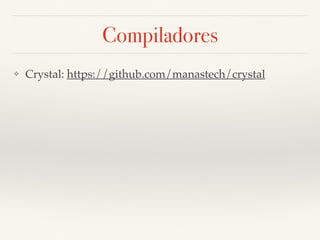 Compiladores
❖ Crystal: https://github.com/manastech/crystal
 