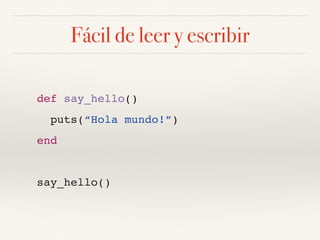 Fácil de leer y escribir
def say_hello()
puts(“Hola mundo!”)
end
say_hello()
 