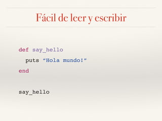 Fácil de leer y escribir
def say_hello
puts “Hola mundo!”
end
say_hello
 
