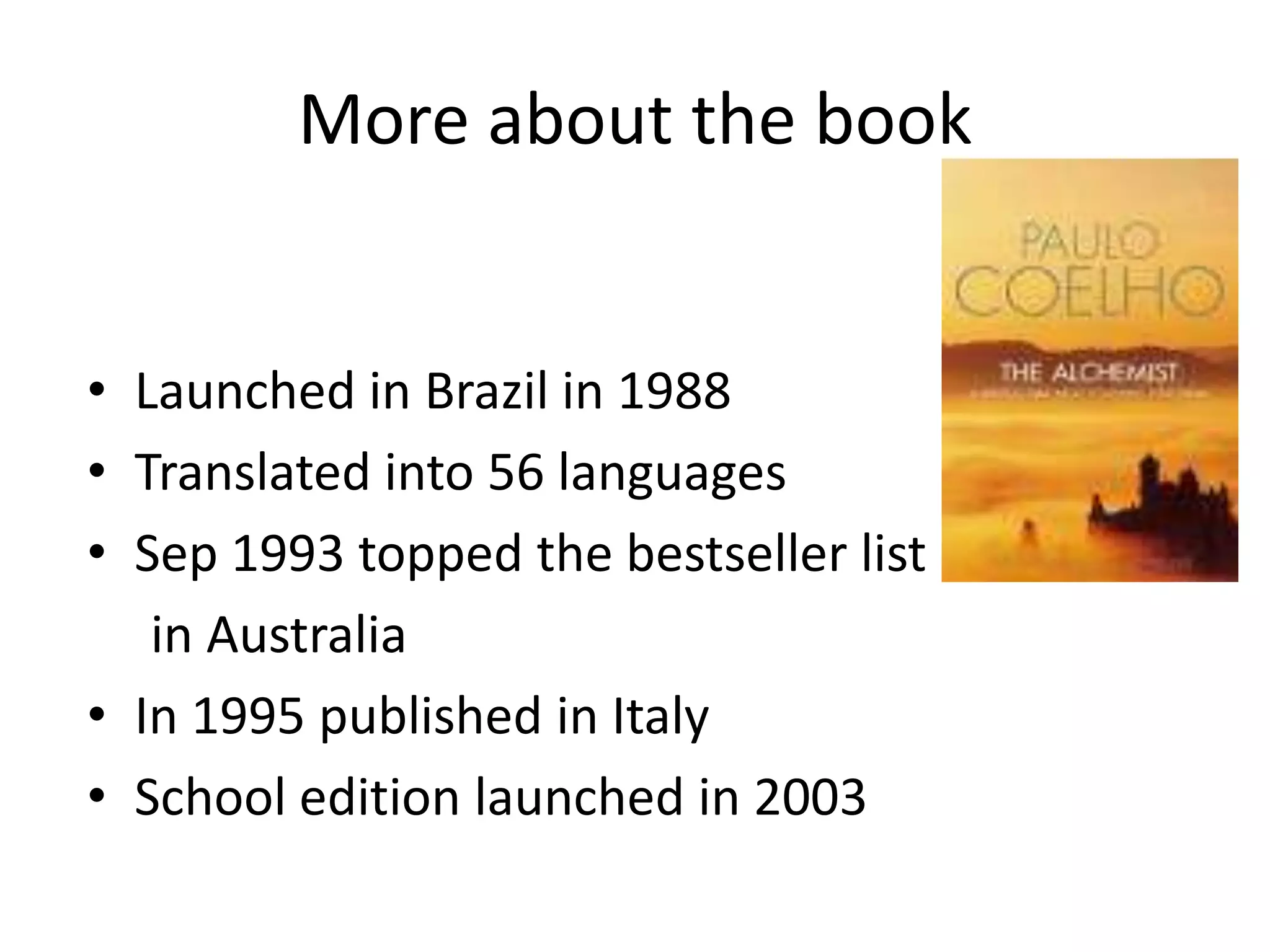 More about the book
• Launched in Brazil in 1988
• Translated into 56 languages
• Sep 1993 topped the bestseller list
in Australia
• In 1995 published in Italy
• School edition launched in 2003
 