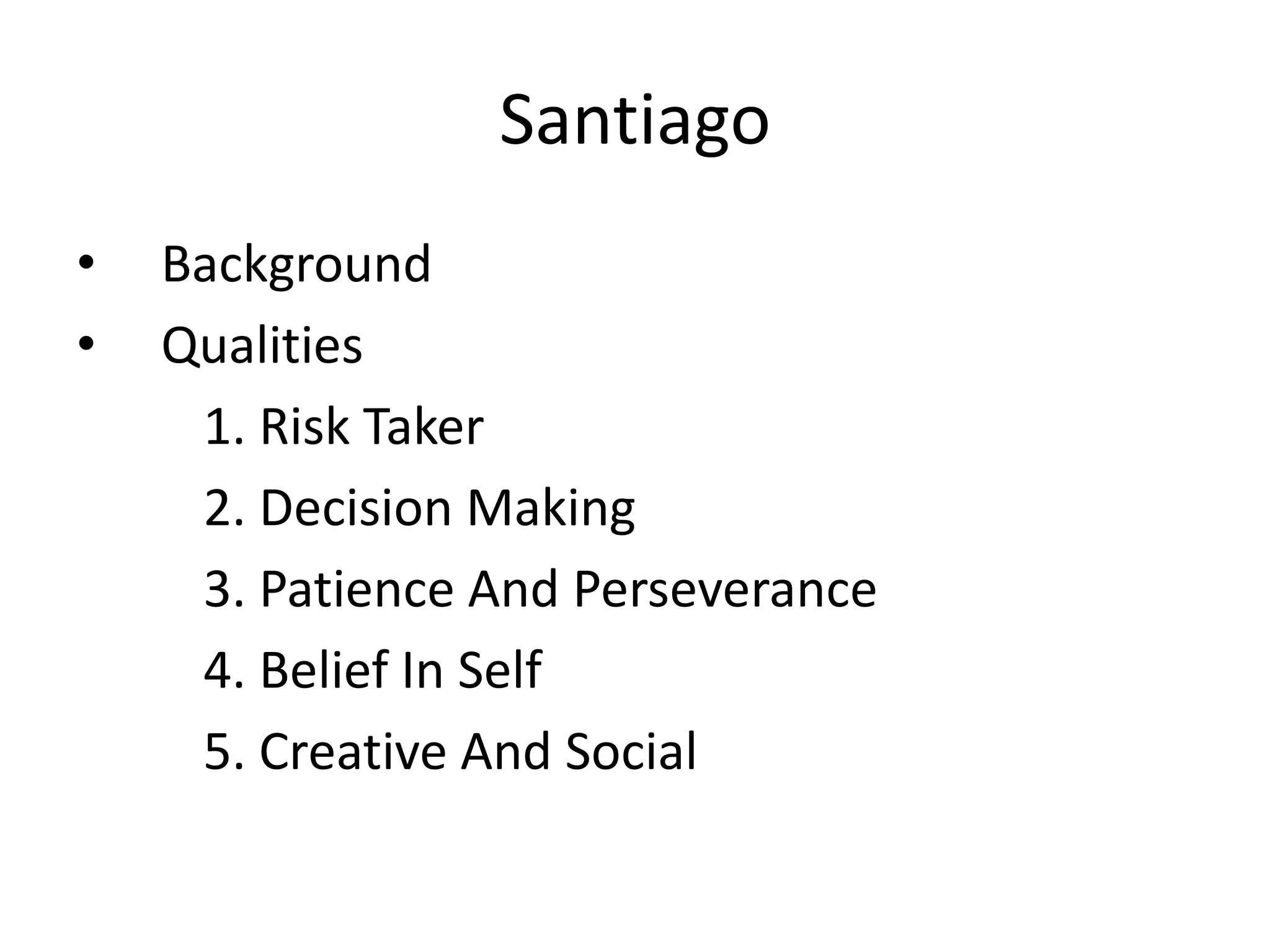 Santiago
• Background
• Qualities
1. Risk Taker
2. Decision Making
3. Patience And Perseverance
4. Belief In Self
5. Creative And Social
 