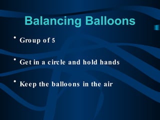 Balancing Balloons Group of 5 Get in a circle and hold hands Keep the balloons in the air 