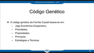 Código Genético
❖ O código genético da Família Crystal baseia-se em:
– Jogo Econômico-Cooperativo;
– Prioridades;
– Propriedades;
– Princípios;
– Estratégias e Técnicas.
15
 