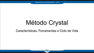 Método Crystal
Características, Ferramentas e Ciclo de Vida
 