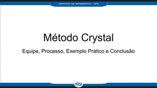 Método Crystal
Equipe, Processo, Exemplo Prático e Conclusão
 