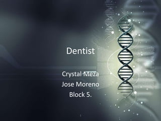 Dentist
Crystal Meza
Jose Moreno
Block 5.
1 1
 