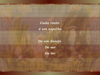Cada rosto  é um espelho De um desejo  De ser De ter 