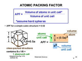 6
• APF for a simple cubic structure = 0.52
Adapted from Fig. 3.19,
Callister 6e.
ATOMIC PACKING FACTOR
34Materials Science
 